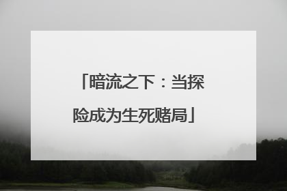 暗流之下：当探险成为生死赌局