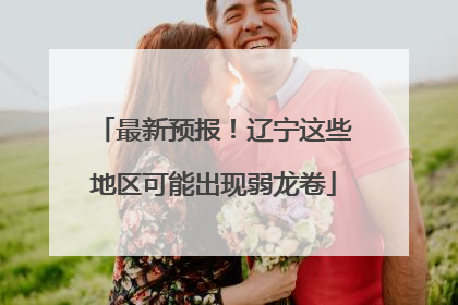 最新预报！辽宁这些地区可能出现弱龙卷