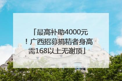 最高补助4000元！广西招募捐精者身高需168以上无谢顶