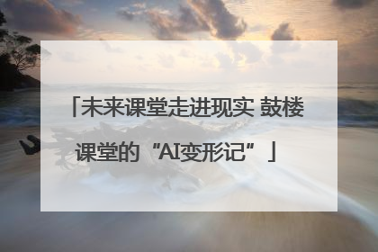 未来课堂走进现实 鼓楼课堂的“AI变形记”