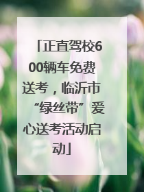 正直驾校600辆车免费送考，临沂市“绿丝带”爱心送考活动启动