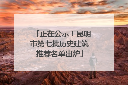 正在公示！昆明市第七批历史建筑推荐名单出炉