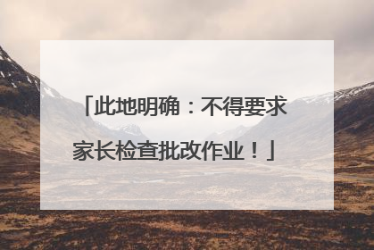 此地明确：不得要求家长检查批改作业！
