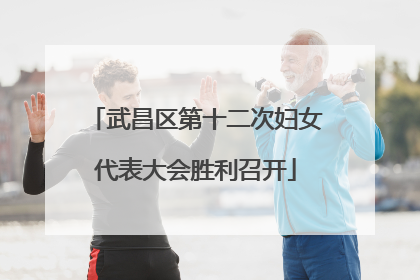 武昌区第十二次妇女代表大会胜利召开