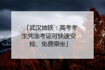 武汉地铁：高考考生凭准考证可快速安检、免费乘坐