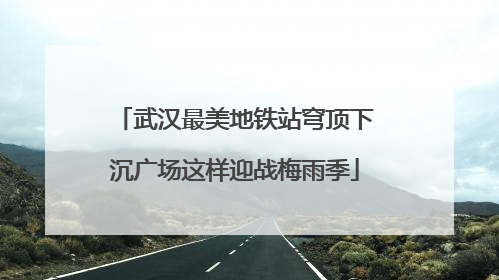武汉最美地铁站穹顶下沉广场这样迎战梅雨季