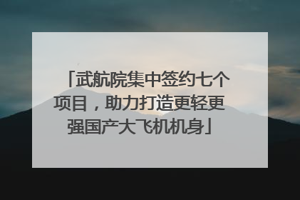 武航院集中签约七个项目，助力打造更轻更强国产大飞机机身