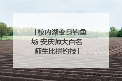 校内湖变身钓鱼场 安庆师大百名师生比拼钓技