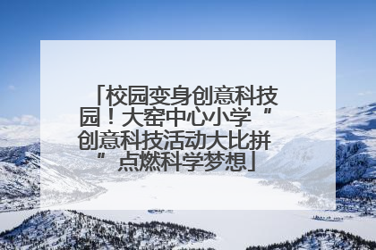 校园变身创意科技园！大窑中心小学“创意科技活动大比拼”点燃科学梦想