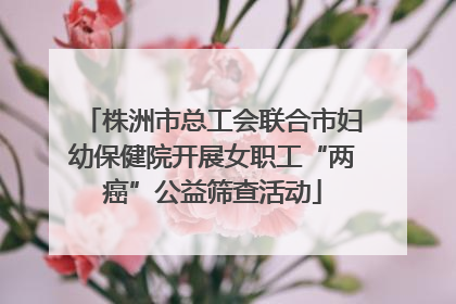 株洲市总工会联合市妇幼保健院开展女职工“两癌”公益筛查活动