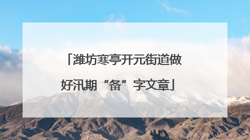 潍坊寒亭开元街道做好汛期“备”字文章