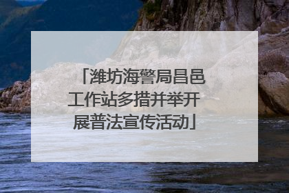 潍坊海警局昌邑工作站多措并举开展普法宣传活动