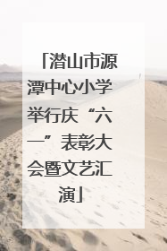 潜山市源潭中心小学举行庆“六一”表彰大会暨文艺汇演