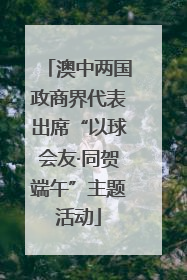 澳中两国政商界代表出席“以球会友·同贺端午”主题活动