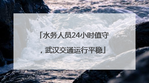 水务人员24小时值守，武汉交通运行平稳
