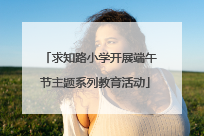 求知路小学开展端午节主题系列教育活动