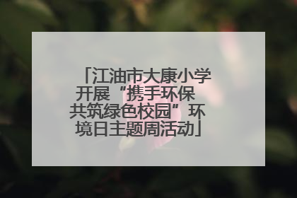 江油市大康小学开展“携手环保 共筑绿色校园”环境日主题周活动