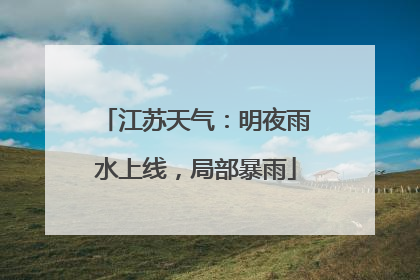 江苏天气：明夜雨水上线，局部暴雨