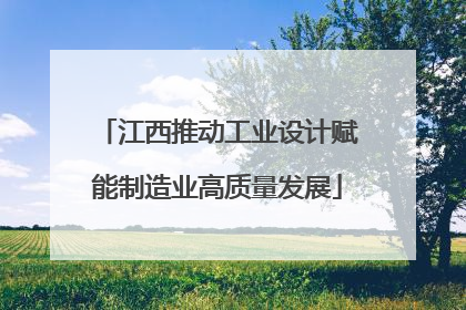 江西推动工业设计赋能制造业高质量发展