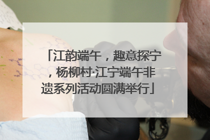 江韵端午，趣意探宁，杨柳村·江宁端午非遗系列活动圆满举行