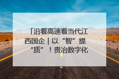 沿着高速看当代江西国企｜以“智”提“质”！贵冶数字化转型迈出新步伐