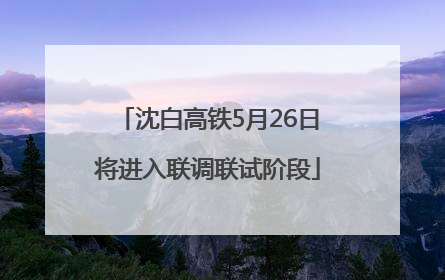 沈白高铁5月26日将进入联调联试阶段