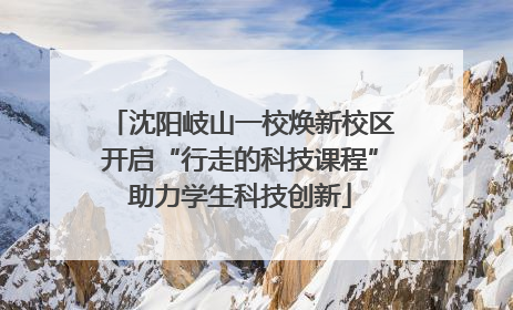 沈阳岐山一校焕新校区开启“行走的科技课程”助力学生科技创新