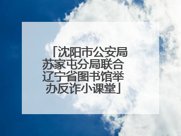 沈阳市公安局苏家屯分局联合辽宁省图书馆举办反诈小课堂