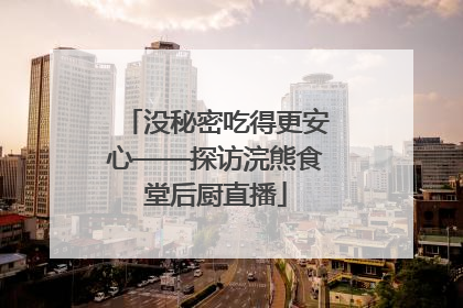 没秘密吃得更安心——探访浣熊食堂后厨直播