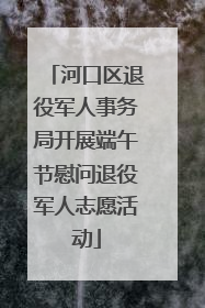 河口区退役军人事务局开展端午节慰问退役军人志愿活动