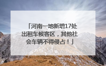 河南一地新增17处出租车候客区，其他社会车辆不得侵占！