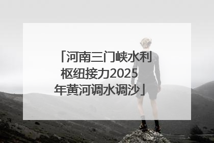 河南三门峡水利枢纽接力2025年黄河调水调沙