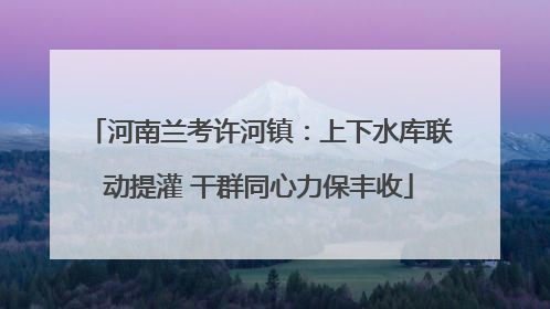 河南兰考许河镇：上下水库联动提灌 干群同心力保丰收