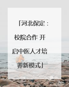 河北保定：校院合作 开启中医人才培养新模式