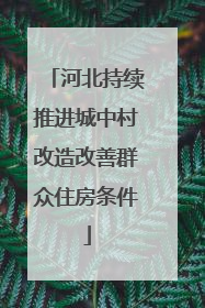 河北持续推进城中村改造改善群众住房条件