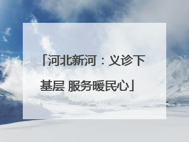 河北新河：义诊下基层 服务暖民心