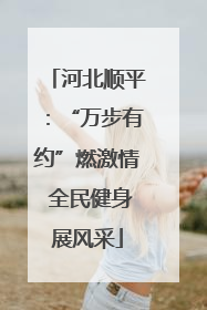 河北顺平：“万步有约”燃激情 全民健身展风采