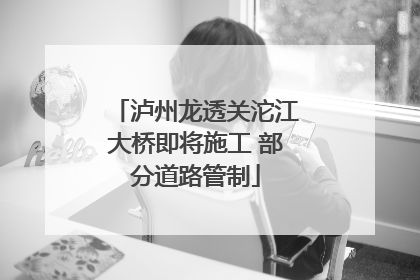 泸州龙透关沱江大桥即将施工 部分道路管制