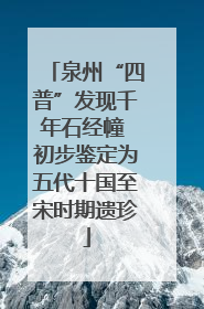 泉州“四普”发现千年石经幢 初步鉴定为五代十国至宋时期遗珍