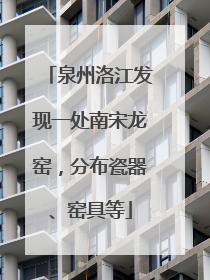 泉州洛江发现一处南宋龙窑，分布瓷器、窑具等
