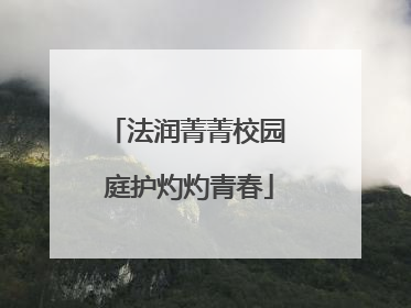 法润菁菁校园 庭护灼灼青春