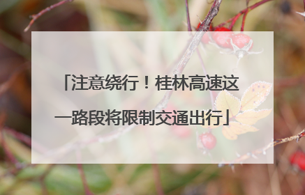 注意绕行！桂林高速这一路段将限制交通出行