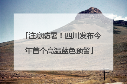 注意防暑！四川发布今年首个高温蓝色预警