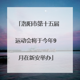 洛阳市第十五届运动会将于今年9月在新安举办
