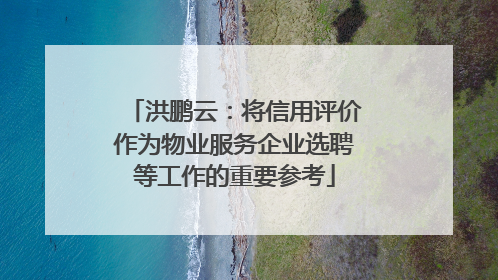 洪鹏云：将信用评价作为物业服务企业选聘等工作的重要参考
