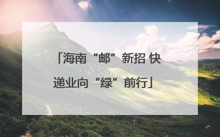 海南“邮”新招 快递业向“绿”前行