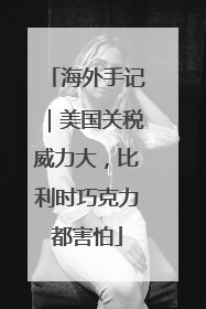 海外手记｜美国关税威力大，比利时巧克力都害怕