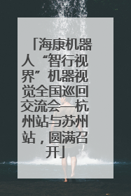海康机器人“智行视界”机器视觉全国巡回交流会—杭州站与苏州站，圆满召开