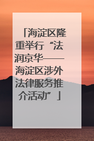 海淀区隆重举行“法润京华——海淀区涉外法律服务推介活动”