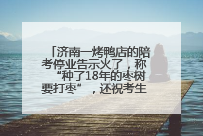 济南一烤鸭店的陪考停业告示火了，称“种了18年的枣树要打枣”，还祝考生“鸭”的全对